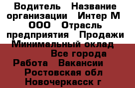 Водитель › Название организации ­ Интер-М, ООО › Отрасль предприятия ­ Продажи › Минимальный оклад ­ 50 000 - Все города Работа » Вакансии   . Ростовская обл.,Новочеркасск г.